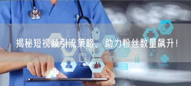 揭秘短视频引流策略，助力粉丝数量飙升！