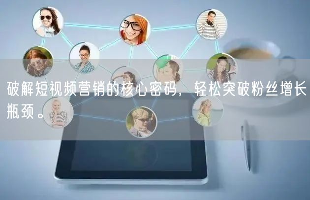 破解短视频营销的核心密码，轻松突破粉丝增长瓶颈。