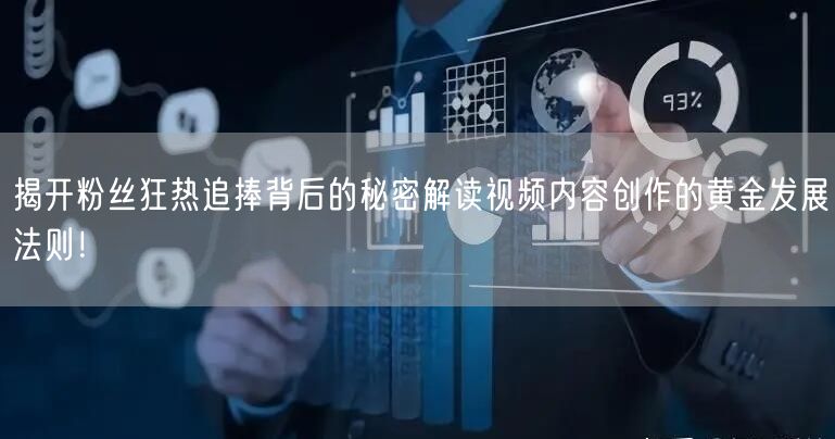 揭开粉丝狂热追捧背后的秘密解读视频内容创作的黄金发展法则！