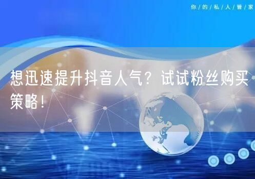 想迅速提升抖音人气？试试粉丝购买策略！