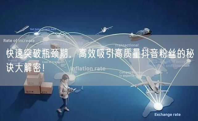 快速突破瓶颈期，高效吸引高质量抖音粉丝的秘诀大解密！